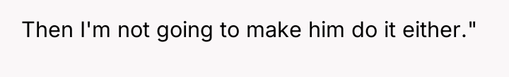 Then I'm not going to make him do it either."