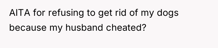 AITA for refusing to get rid of my dogs because...