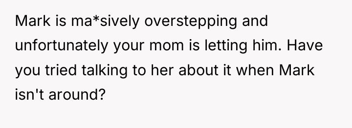 Mark is ma*sively overstepping and unfortunately your mom is letting...