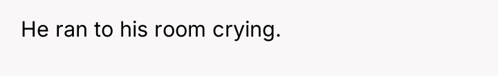 He ran to his room crying.