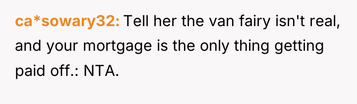 ca*sowary32 Tell her the van fairy isn't real, and your...