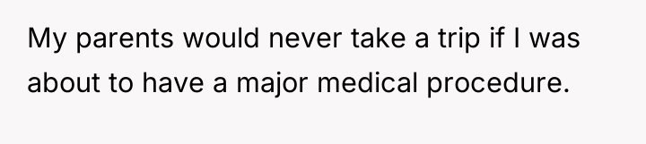 My parents would never take a trip if I was...