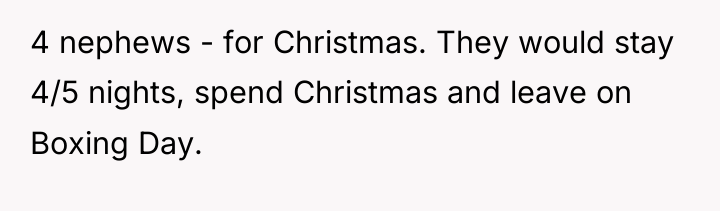 4 nephews - for Christmas. They would stay 4/5 nights,...