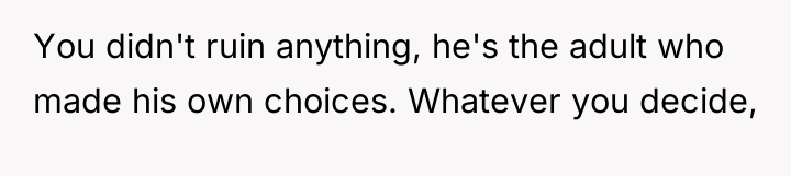 You didn't ruin anything, he's the adult who made his...