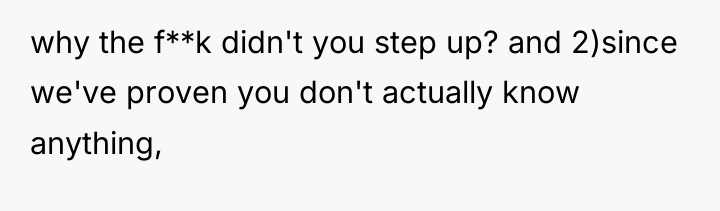 why the f**k didn't you step up? and 2)since we've...