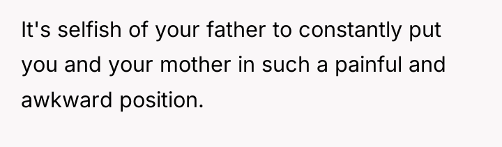 It's selfish of your father to constantly put you and...