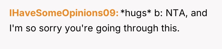 IHaveSomeOpinions09 *hugs* b: NTA, and I'm so sorry you're going...