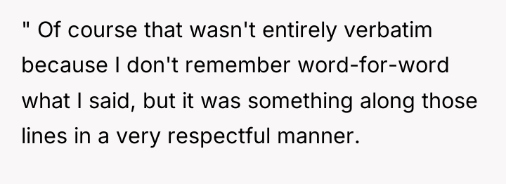 " Of course that wasn't entirely verbatim because I don't...