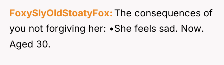 FoxySlyOldStoatyFox The consequences of you not forgiving her: •She feels...