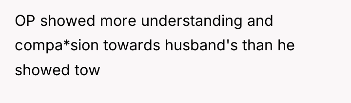 OP showed more understanding and compa*sion towards husband's than he...
