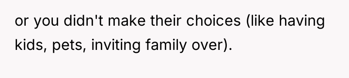 or you didn't make their choices (like having kids, pets,...