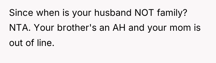 Since when is your husband NOT family? NTA. Your brother's...