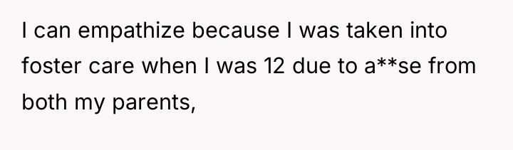 I can empathize because I was taken into foster care...
