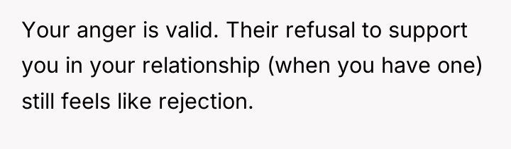 Your anger is valid. Their refusal to support you in...