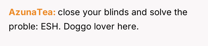 AzunaTea close your blinds and solve the proble: ESH. Doggo...