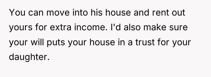 You can move into his house and rent out yours...
