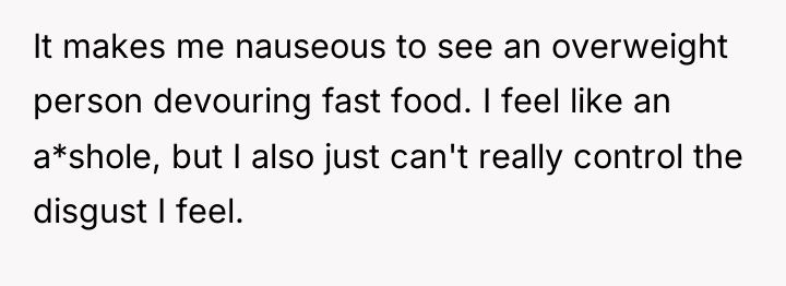 It makes me nauseous to see an overweight person devouring...