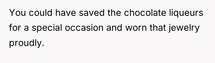 You could have saved the chocolate liqueurs for a special...