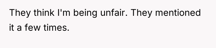 They think I'm being unfair. They mentioned it a few...