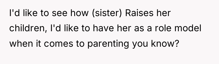 I'd like to see how (sister) Raises her children, I'd...