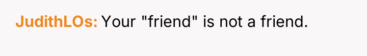 JudithLOs Your "friend" is not a friend.