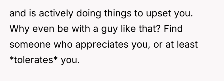 and is actively doing things to upset you. Why even...