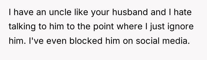 I have an uncle like your husband and I hate...
