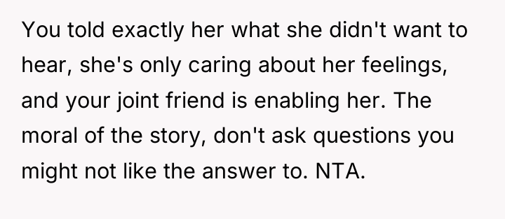 You told exactly her what she didn't want to hear,...