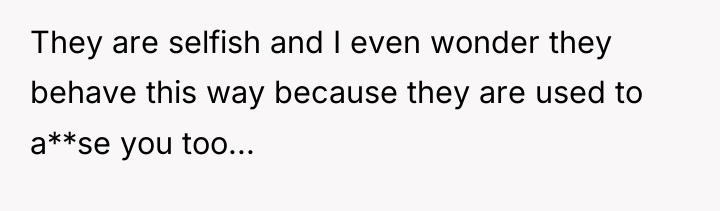 They are selfish and I even wonder they behave this...