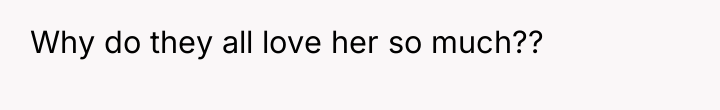 Why do they all love her so much??