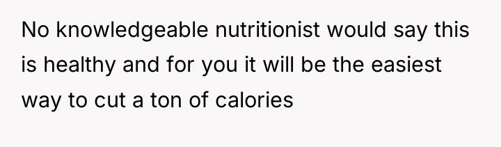 No knowledgeable nutritionist would say this is healthy and for...
