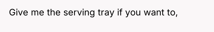 Give me the serving tray if you want to,