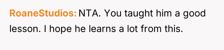 RoaneStudios NTA. You taught him a good lesson. I hope...