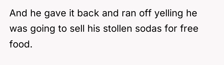 And he gave it back and ran off yelling he...