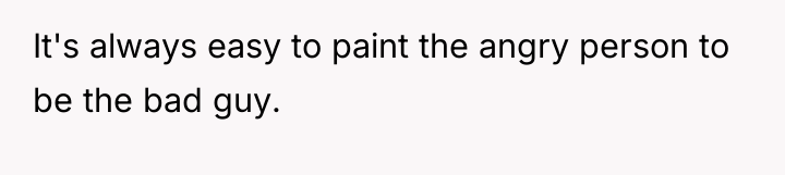 It's always easy to paint the angry person to be...