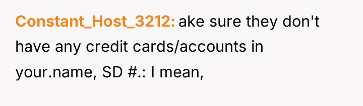 Constant_Host_3212 ake sure they don't have any credit cards/accounts in...