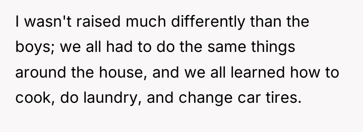 I wasn't raised much differently than the boys; we all...