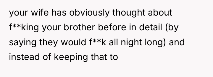 your wife has obviously thought about f**king your brother before...