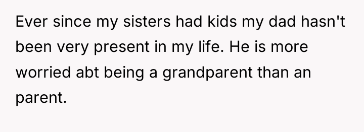Ever since my sisters had kids my dad hasn't been...