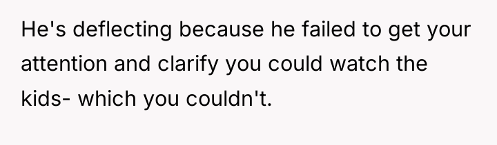 He's deflecting because he failed to get your attention and...