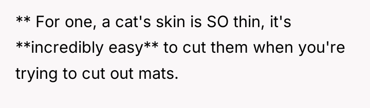** For one, a cat's skin is SO thin, it's...