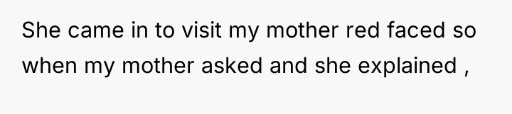 She came in to visit my mother red faced so...