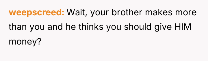 weepscreed Wait, your brother makes more than you and he...