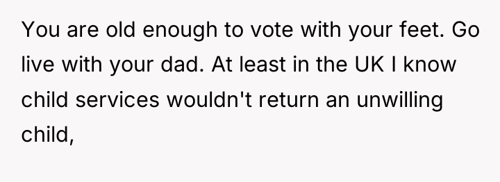 You are old enough to vote with your feet. Go...