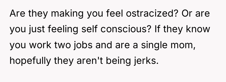 Are they making you feel ostracized? Or are you just...