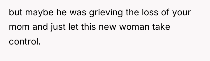 but maybe he was grieving the loss of your mom...