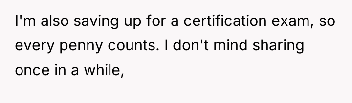 I'm also saving up for a certification exam, so every...