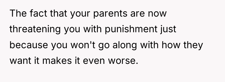 The fact that your parents are now threatening you with...
