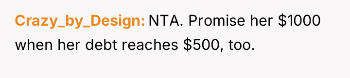 Crazy_by_Design NTA. Promise her $1000 when her debt reaches $500,...
