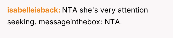 isabelleisback NTA she's very attention seeking. messageinthebox: NTA.
